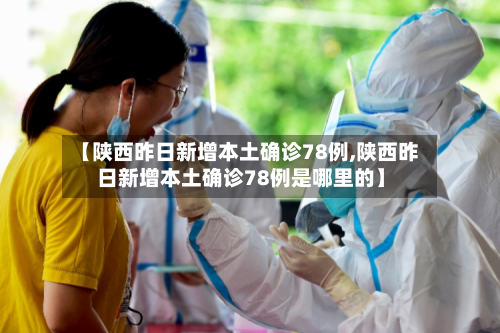 【陕西昨日新增本土确诊78例,陕西昨日新增本土确诊78例是哪里的】