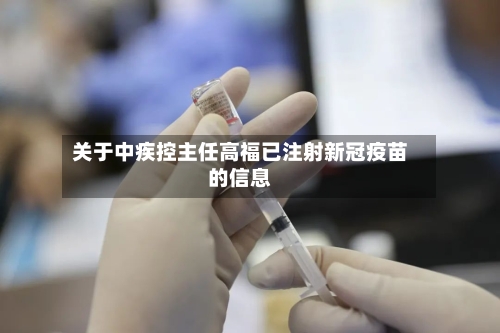 关于中疾控主任高福已注射新冠疫苗的信息