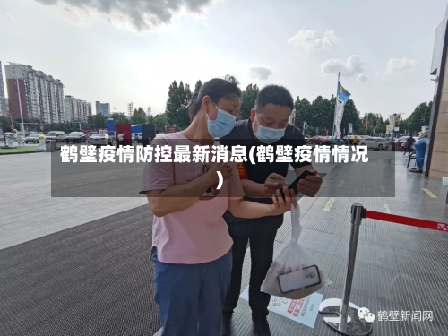 鹤壁疫情防控最新消息(鹤壁疫情情况)-第3张图片