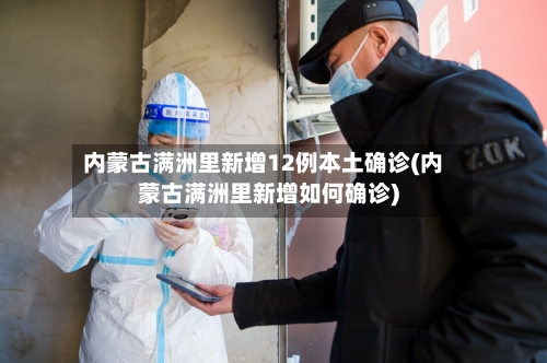 内蒙古满洲里新增12例本土确诊(内蒙古满洲里新增如何确诊)-第3张图片