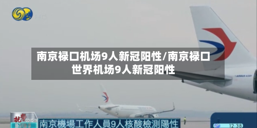 南京禄口机场9人新冠阳性/南京禄口世界机场9人新冠阳性-第3张图片