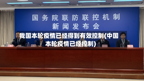 我国本轮疫情已经得到有效控制(中国本轮疫情已经控制)
