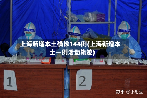 上海新增本土确诊144例(上海新增本土一例活动轨迹)