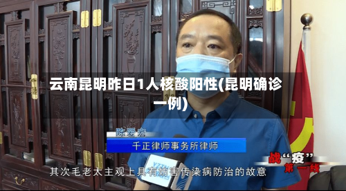 云南昆明昨日1人核酸阳性(昆明确诊一例)-第2张图片