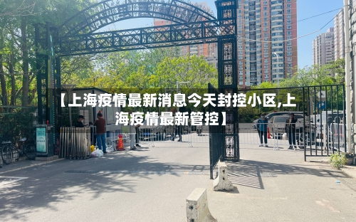 【上海疫情最新消息今天封控小区,上海疫情最新管控】-第2张图片