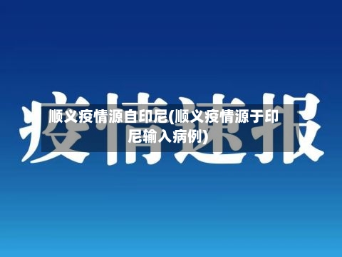 顺义疫情源自印尼(顺义疫情源于印尼输入病例)-第2张图片