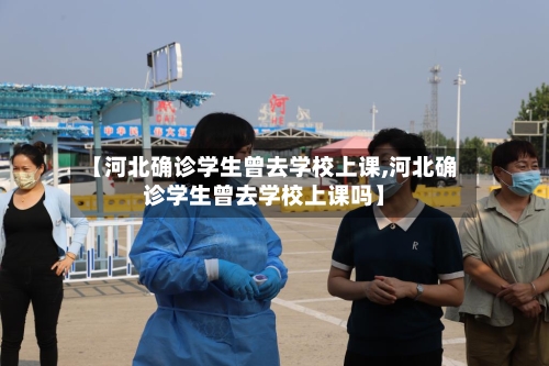 【河北确诊学生曾去学校上课,河北确诊学生曾去学校上课吗】