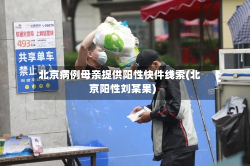 北京病例母亲提供阳性快件线索(北京阳性刘某果)