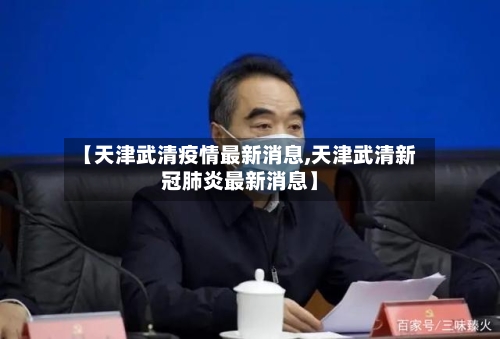 【天津武清疫情最新消息,天津武清新冠肺炎最新消息】-第3张图片