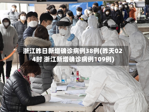 浙江昨日新增确诊病例38例(昨天024时 浙江新增确诊病例109例)-第2张图片