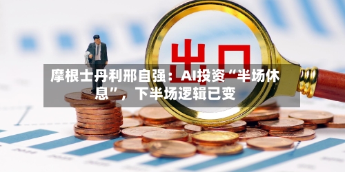 摩根士丹利邢自强：AI投资“半场休息”，下半场逻辑已变
