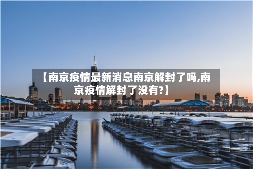 【南京疫情最新消息南京解封了吗,南京疫情解封了没有?】-第2张图片
