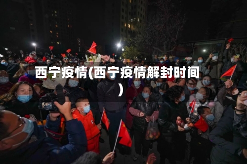 西宁疫情(西宁疫情解封时间)-第2张图片