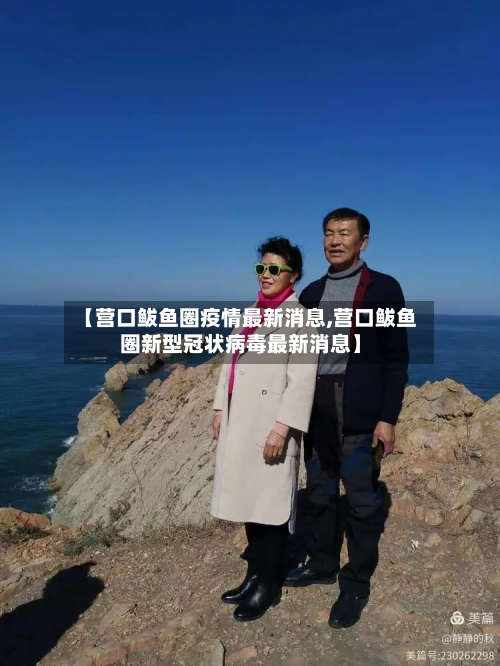 【营口鲅鱼圈疫情最新消息,营口鲅鱼圈新型冠状病毒最新消息】