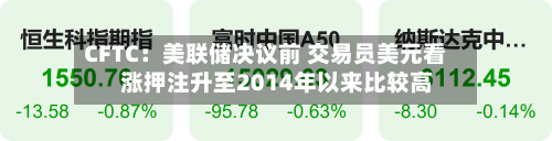 CFTC:美联储决议前 交易员美元看涨押注升至2014年以来比较高
-第2张图片