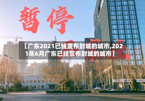 【广东2021已经宣布封城的城市,2021年6月广东已经宣布封城的城市】-第2张图片