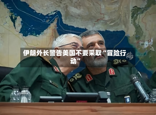 伊朗外长警告美国不要采取“冒险行动”-第2张图片
