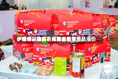 伊朗冲突推高各类商品费用：啤酒、涂料、炸薯条等消费品涨价-第2张图片