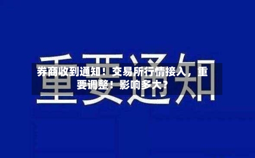 券商收到通知！交易所行情接入，重要调整！影响多大？-第2张图片