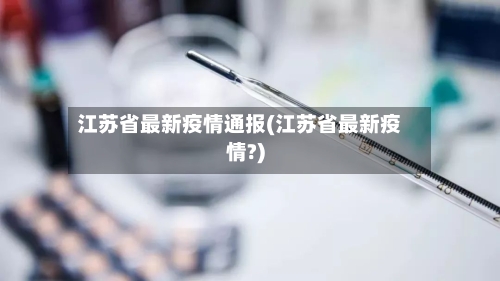 江苏省最新疫情通报(江苏省最新疫情?)-第2张图片