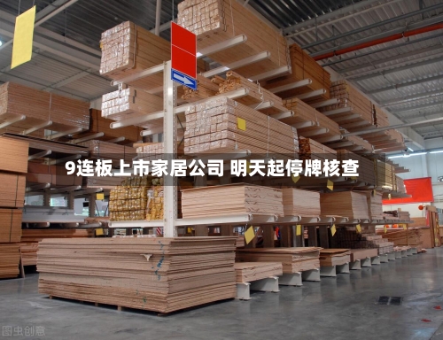 9连板上市家居公司 明天起停牌核查-第2张图片