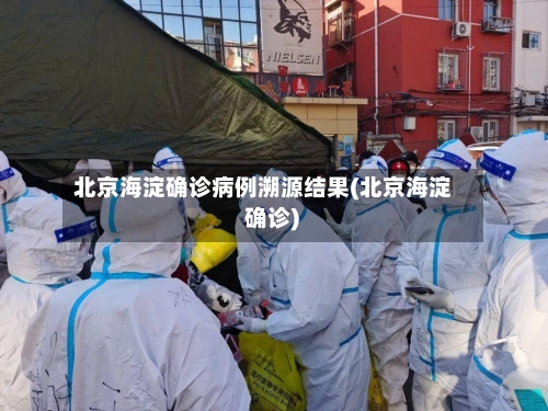 北京海淀确诊病例溯源结果(北京海淀 确诊)-第2张图片