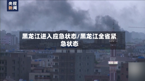 黑龙江进入应急状态/黑龙江全省紧急状态-第2张图片