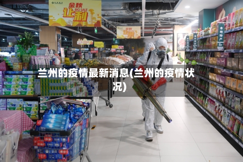 兰州的疫情最新消息(兰州的疫情状况)