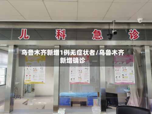 乌鲁木齐新增1例无症状者/乌鲁木齐新增确诊