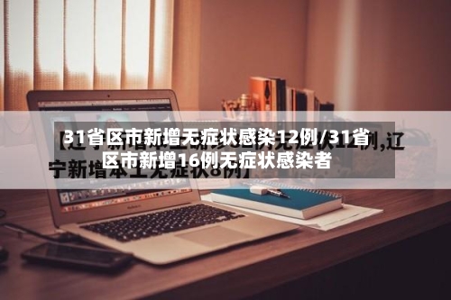 31省区市新增无症状感染12例/31省区市新增16例无症状感染者-第2张图片