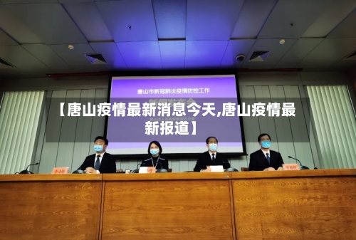 【唐山疫情最新消息今天,唐山疫情最新报道】