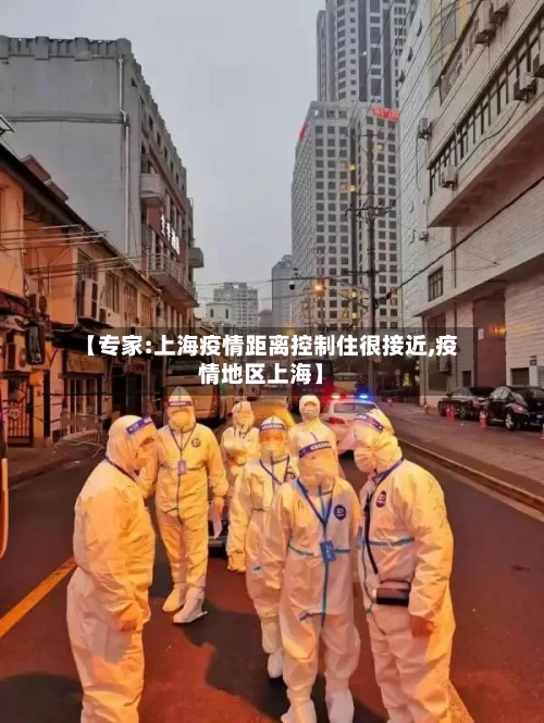 【专家:上海疫情距离控制住很接近,疫情地区上海】