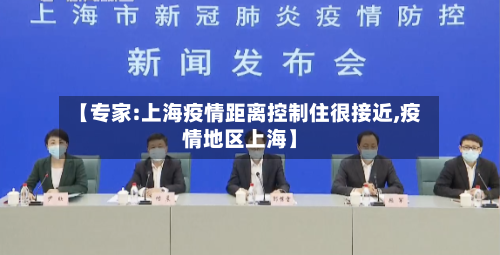 【专家:上海疫情距离控制住很接近,疫情地区上海】-第2张图片