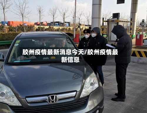 胶州疫情最新消息今天/胶州疫情最新信息