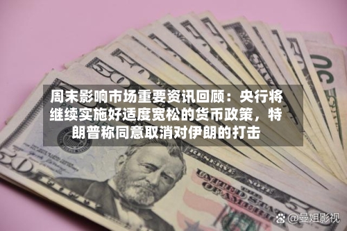 周末影响市场重要资讯回顾：央行将继续实施好适度宽松的货币政策，特朗普称同意取消对伊朗的打击-第3张图片