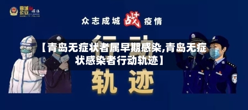 【青岛无症状者属早期感染,青岛无症状感染者行动轨迹】-第2张图片
