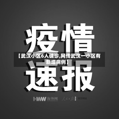 【武汉小区6人确诊,网传武汉一小区有新增病例】