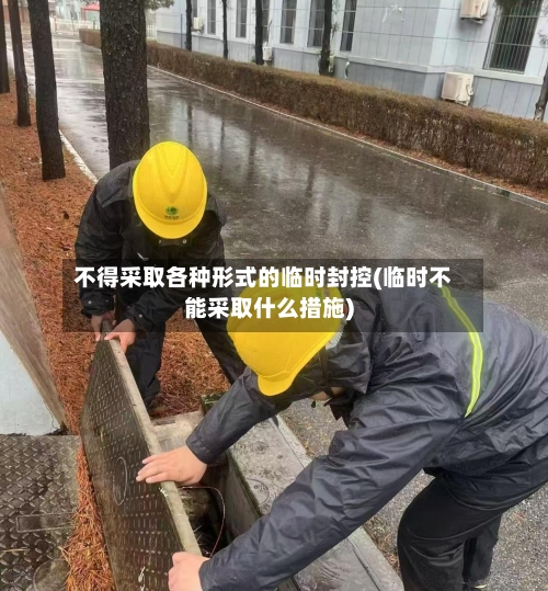 不得采取各种形式的临时封控(临时不能采取什么措施)