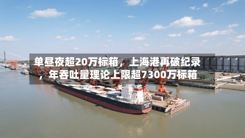 单昼夜超20万标箱	，上海港再破纪录，年吞吐量理论上限超7300万标箱-第2张图片