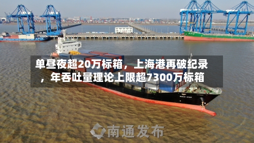 单昼夜超20万标箱，上海港再破纪录，年吞吐量理论上限超7300万标箱-第3张图片
