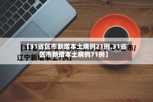 【31省区市新增本土病例21例,31省区市新增本土病例71例】-第3张图片