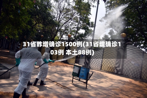 31省昨增确诊1500例(31省增确诊103例 本土88例)-第3张图片