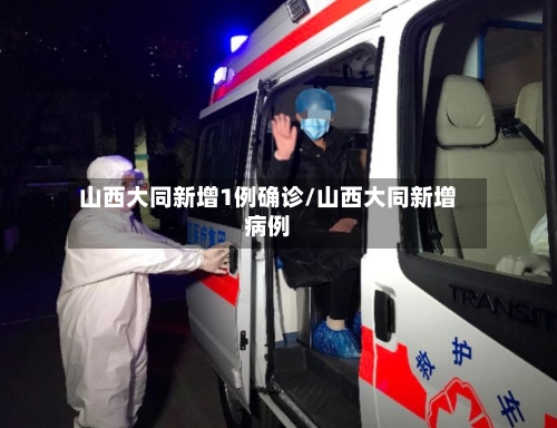 山西大同新增1例确诊/山西大同新增病例-第2张图片