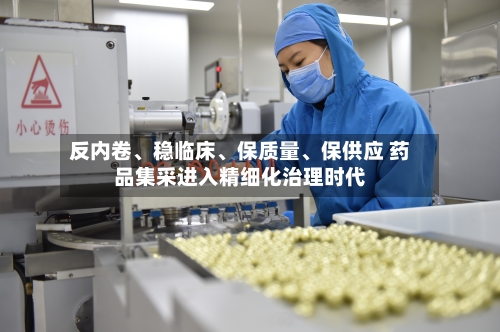 反内卷	、稳临床、保质量、保供应 药品集采进入精细化治理时代-第2张图片