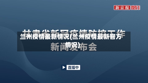兰州疫情最新情况(兰州疫情最新官方情况)