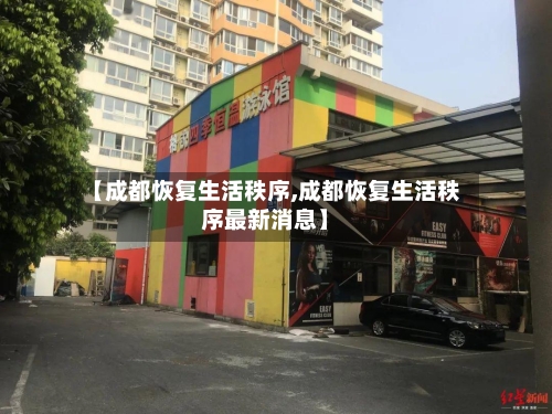 【成都恢复生活秩序,成都恢复生活秩序最新消息】