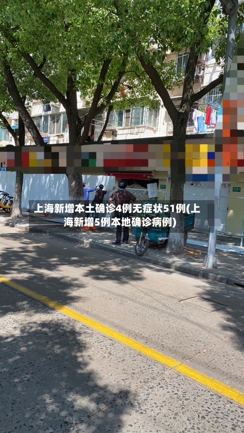 上海新增本土确诊4例无症状51例(上海新增5例本地确诊病例)-第3张图片
