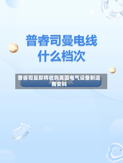 普睿司曼即将收购美国电气设备制造商安科