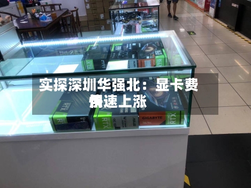 实探深圳华强北：显卡费用快速上涨