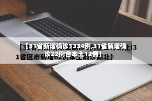 【31省新增确诊1334例,31省新增确诊22例含本土12例】